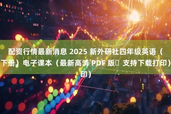 配资行情最新消息 2025 新外研社四年级英语(下册)电子课本(最新高清 PDF 版・支持下载打印)