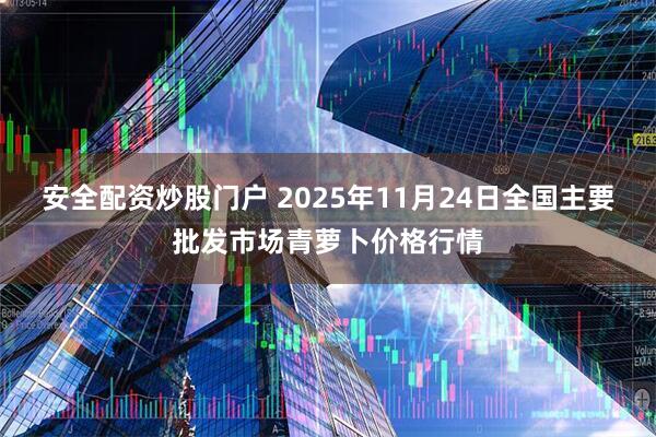 安全配资炒股门户 2025年11月24日全国主要批发市场青萝卜价格行情