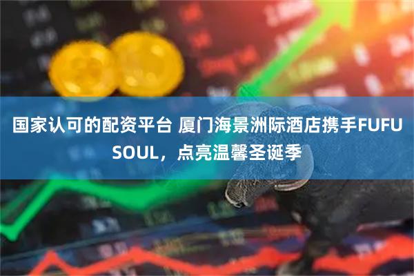 国家认可的配资平台 厦门海景洲际酒店携手FUFUSOUL,点亮温馨圣诞季
